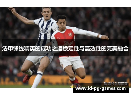 法甲锋线精英的成功之道稳定性与高效性的完美融合