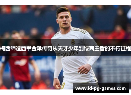 梅西缔造西甲金靴传奇从天才少年到绿茵王者的不朽征程