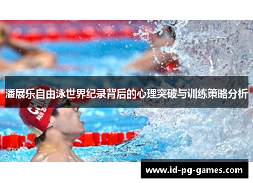 潘展乐自由泳世界纪录背后的心理突破与训练策略分析
