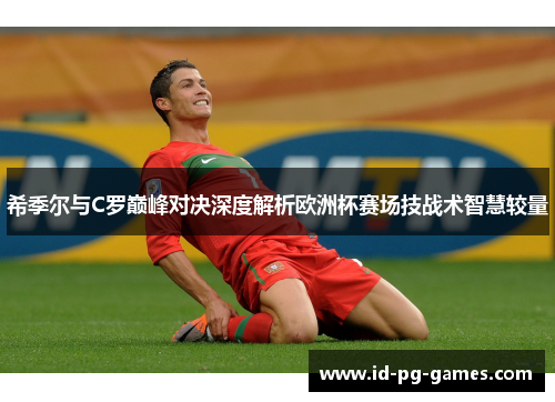 希季尔与C罗巅峰对决深度解析欧洲杯赛场技战术智慧较量 希季尔与C罗巅峰对决深度解析欧洲杯赛场技战术智慧较量