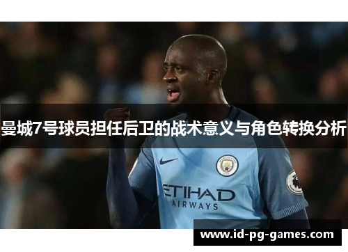 曼城7号球员担任后卫的战术意义与角色转换分析 曼城7号球员担任后卫的战术意义与角色转换分析