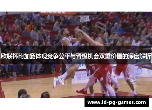 欧联杯附加赛体现竞争公平与晋级机会双重价值的深度解析 欧联杯附加赛体现竞争公平与晋级机会双重价值的深度解析