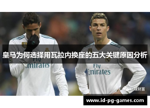 皇马为何选择用瓦拉内换座的五大关键原因分析