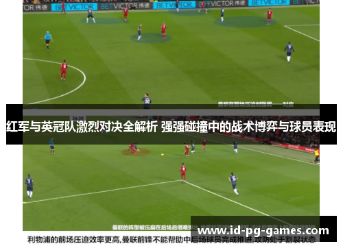 红军与英冠队激烈对决全解析 强强碰撞中的战术博弈与球员表现