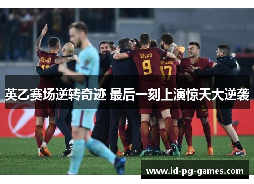 英乙赛场逆转奇迹 最后一刻上演惊天大逆袭 英乙赛场逆转奇迹 最后一刻上演惊天大逆袭