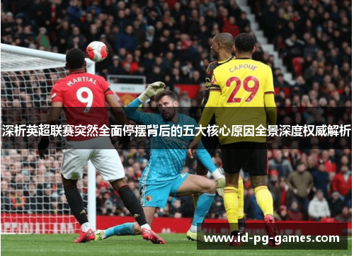 深析英超联赛突然全面停摆背后的五大核心原因全景深度权威解析 深析英超联赛突然全面停摆背后的五大核心原因全景深度权威解析