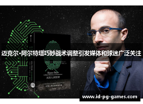 迈克尔·阿尔特塔巧妙战术调整引发媒体和球迷广泛关注 迈克尔·阿尔特塔巧妙战术调整引发媒体和球迷广泛关注