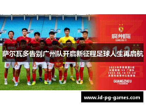 萨尔瓦多告别广州队开启新征程足球人生再启航 萨尔瓦多告别广州队开启新征程足球人生再启航