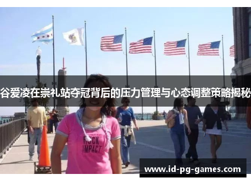 谷爱凌在崇礼站夺冠背后的压力管理与心态调整策略揭秘