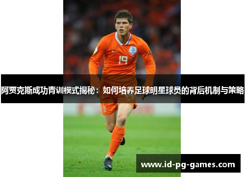 阿贾克斯成功青训模式揭秘:如何培养足球明星球员的背后机制与策略 阿贾克斯成功青训模式揭秘:如何培养足球明星球员的背后机制与策略